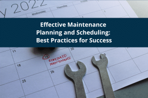 Effective Maintenance Planning and Scheduling: Best Practices for Success